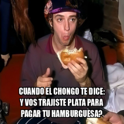 Meme Personalizado Cuando El Chongo Te Dice Y Vos Trajiste Plata Para Pagar Tu Hamburguesa