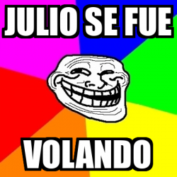 Meme Troll Julio Se Fue Volando