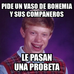 Meme Bad Luck Brian Pide Un Vaso De Bohemia Y Sus Companeros Le Pasan