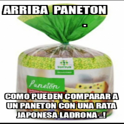 Meme Personalizado - ARRIBA PANETON . COMO PUEDEN COMPARAR A UN PANETON ...