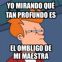 Meme Futurama Fry Yo mirando qué tan profundo es el ombligo de mi maestra 33163176