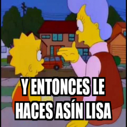 Meme Personalizado Y Entonces Le Haces As N Lisa