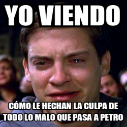 Meme Personalizado Yo Viendo C Mo Le Hechan La Culpa De Todo Lo Malo Que Pasa A Petro