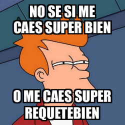 Meme Futurama Fry No Se Si Me Caes Super Bien O Me Caes Super Requetebien