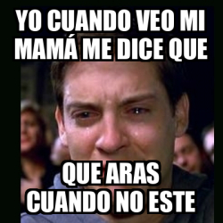 Meme Crying Peter Parker Yo Cuando Veo Mi Mam Me Dice Que Que Aras