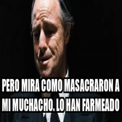 Meme Personalizado Pero Mira Como Masacraron A Mi Muchacho Lo Han Farmeado