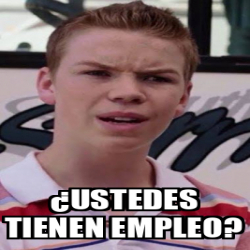 Meme Personalizado Ustedes Tienen Empleo