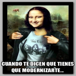 Meme Personalizado Cuando Te Dicen Que Tienes Que Modernizarte