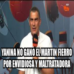 Meme Personalizado Yanina No Gano El Martin Fierro Por Envidiosa Y Maltratadora