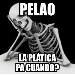 Meme Personalizado Pelao La Pl Tica Pa Cuando