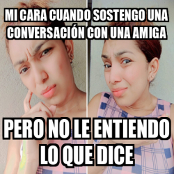 Meme Personalizado Mi Cara Cuando Sostengo Una Conversaci N Con Una Amiga Pero No Le Entiendo