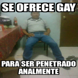 Meme Personalizado Se Ofrece Gay Para Ser Penetrado Analmente