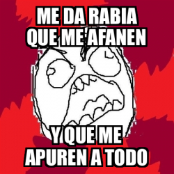 Meme Rage Fu Me Da Rabia Que Me Afanen Y Que Me Apuren A Todo