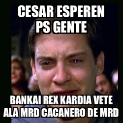 Meme crying peter parker - cesar esperen ps gente bankai rex kardia ...