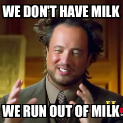Meme Ancient Aliens - we don't have milk We run out of milk - 33184791