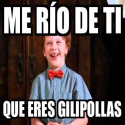 Meme Personalizado me río de ti que eres gilipollas