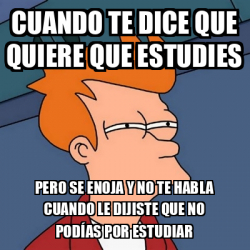 Meme Futurama Fry - Cuando Te Dice Que Quiere Que Estudies Pero Se ...