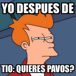 Meme Futurama Fry Yo Despues De Tio Quieres Pavos