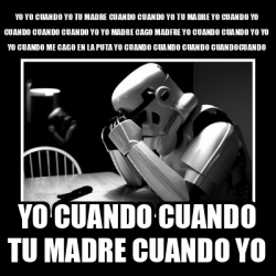 Meme Sad Trooper Yo Yo Cuando Yo Tu Madre Cuando Cuando Yo Tu Madre Yo Cuando Yo Cuando Cuando