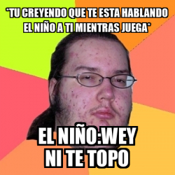 Meme Friki Tu Creyendo Que Te Esta Hablando El Ni O A Ti Mientras