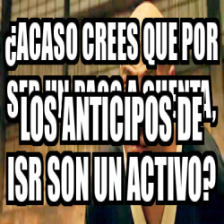 Meme Personalizado Acaso Crees Que Por Ser Un Pago A Cuenta Los