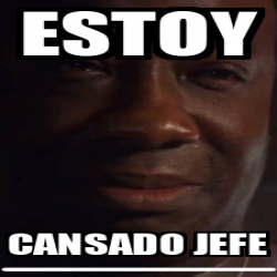 Meme Personalizado Estoy Cansado Jefe