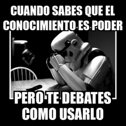 Meme Sad Trooper Cuando Sabes Que El Conocimiento Es Poder Pero Te