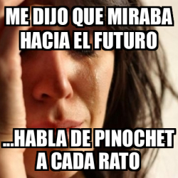 Meme Problems Me Dijo Que Miraba Hacia El Futuro Habla De Pinochet A Cada Rato 33198057