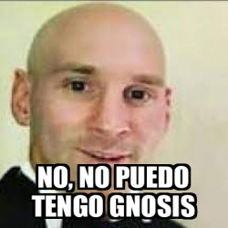 Meme Personalizado No No Puedo Tengo Gnosis