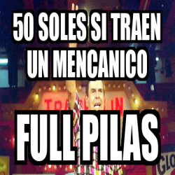 Meme Personalizado - 50 SOLES SI TRAEN UN MENCANICO FULL PILAS - 33198488