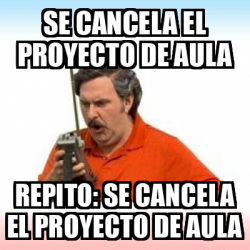 Meme Personalizado Se Cancela El Proyecto De Aula Repito Se Cancela El Proyecto De Aula