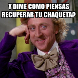 Meme Willy Wonka Y Dime Como Piensas Recuperar Tu Chaqueta