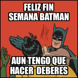 Meme Batman Slaps Robin Feliz Fin Semana Batman Aun Tengo Que Hacer