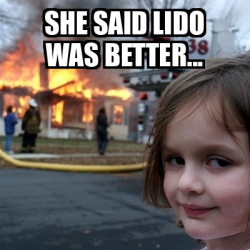 Meme Disaster Girl - She Said Lido Was Better - 33203986