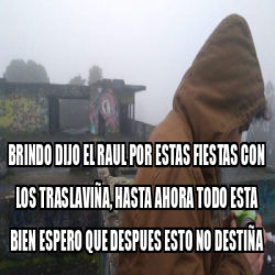 Meme Personalizado - BRINDO DIJO el raul por estas fiestas con los ...