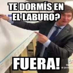 Meme Personalizado - Te dormís en el laburo? FUERA! - 33206245