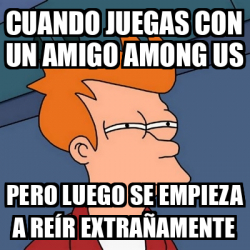 Meme Futurama Fry Cuando Juegas Con Un Amigo Among Us Pero Luego Se