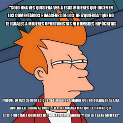 Meme Futurama Fry Solo Una Ves Quisiera Ver A Esas Mujeres Que Dicen En Los Comentarios E