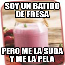 Meme Personalizado Soy Un Batido De Fresa Pero Me La Suda Y Me La