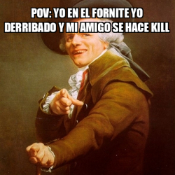 Meme Joseph Ducreux Pov Yo En El Fornite Yo Derribado Y Mi Amigo Se