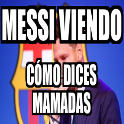 Meme Personalizado Messi Viendo C Mo Dices Mamadas