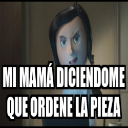 Meme Personalizado - mi mamá diciendome que ordene la pieza - 33220284