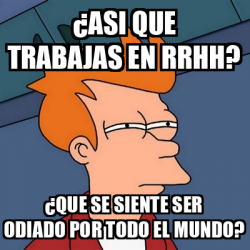 Meme Futurama Fry Asi Que Trabajas En Rrhh Que Se Siente Ser