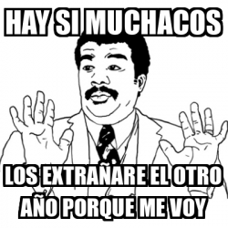 Meme Ay Si - hay si muchacos los extrañare el otro año porque me voy ...