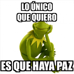 Meme Kermit The Frog Lo Nico Que Quiero Es Que Haya Paz