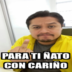 Meme Personalizado - PARA TI ÑATO CON CARIÑO - 33235128