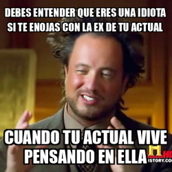 Meme Ancient Aliens Debes Entender Que Eres Una Idiota Si Te Enojas