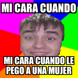 Meme Personalizado - mi cara cuando mi cara cuando le pego a una mujer ...