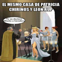 Meme Personalizado El Mismo Casa De Patricia Chirinos Y Leon Rup