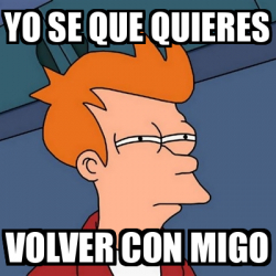 Meme Futurama Fry Yo Se Que Quieres Volver Con Migo